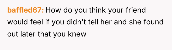 baffled67 How do you think your friend would feel if...