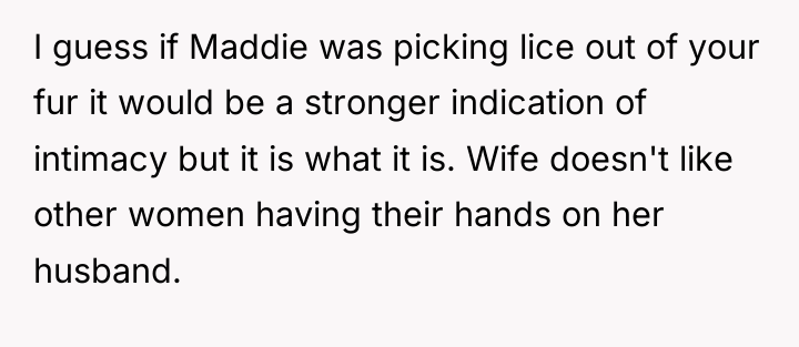 I guess if Maddie was picking lice out of your...