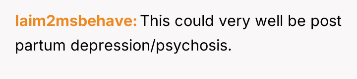 Iaim2msbehave This could very well be post partum depression/psychosis.