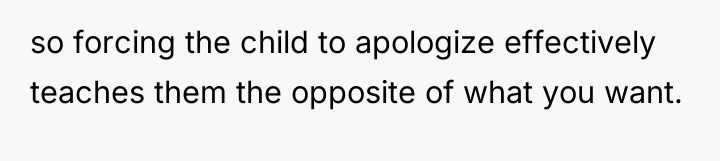so forcing the child to apologize effectively teaches them the...
