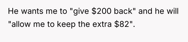He wants me to "give $200 back" and he will...