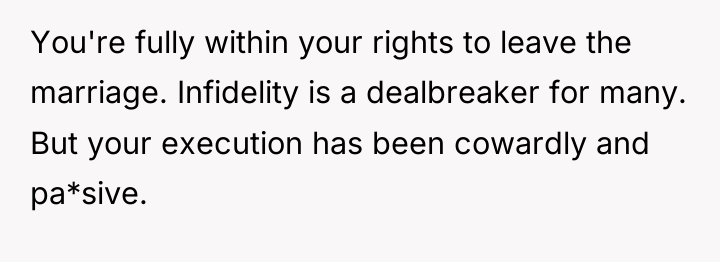 You're fully within your rights to leave the marriage. Infidelity...