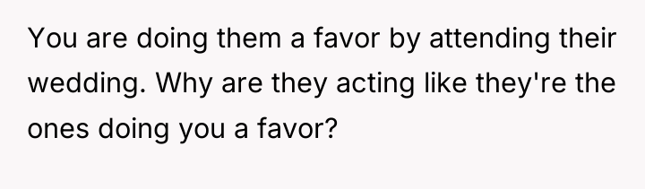 You are doing them a favor by attending their wedding....