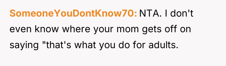SomeoneYouDontKnow70 NTA. I don't even know where your mom gets...