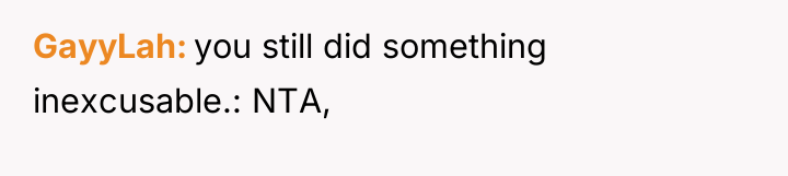 GayyLah you still did something inexcusable.: NTA,