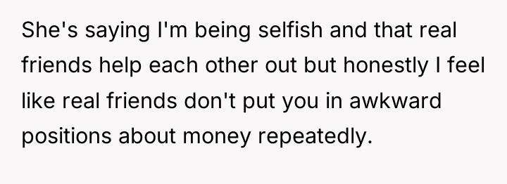She's saying I'm being selfish and that real friends help...