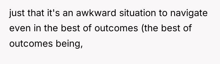 just that it's an awkward situation to navigate even in...