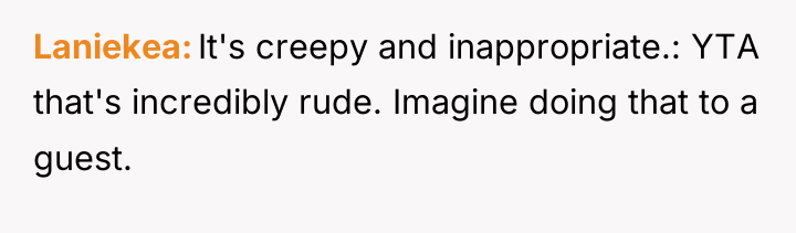 Laniekea It's creepy and inappropriate.: YTA that's incredibly rude. Imagine...