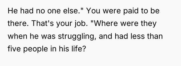 He had no one else." You were paid to be...