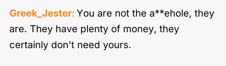 Greek_Jester You are not the a**ehole, they are. They have...
