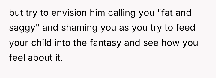 but try to envision him calling you "fat and saggy"...