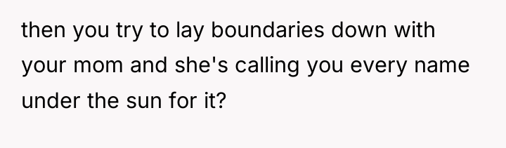 then you try to lay boundaries down with your mom...