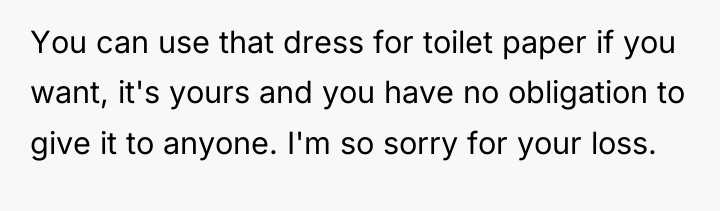 You can use that dress for toilet paper if you...