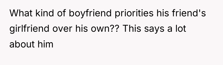 What kind of boyfriend priorities his friend's girlfriend over his...