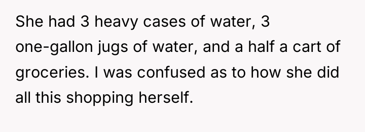 She had 3 heavy cases of water, 3 one-gallon jugs...