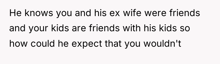 He knows you and his ex wife were friends and...