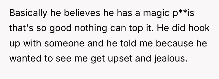 Basically he believes he has a magic p**is that's so...