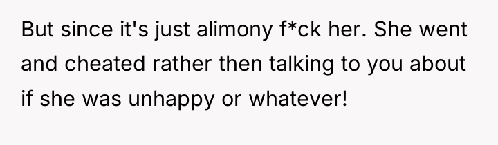 But since it's just alimony f*ck her. She went and...