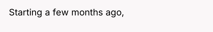 Starting a few months ago,