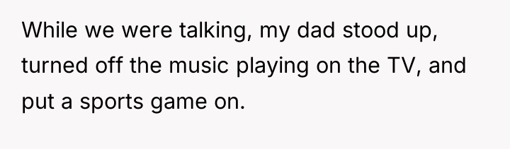 While we were talking, my dad stood up, turned off...