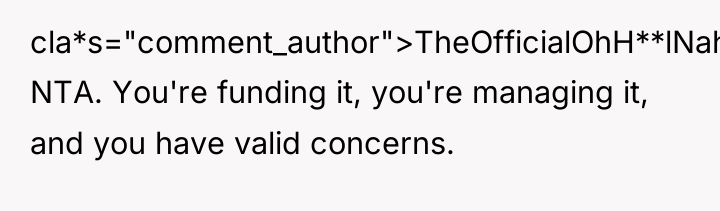 cla*s="comment_author">TheOfficialOhH**lNah: NTA. You're funding it, you're managing it, and you...