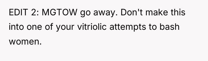 EDIT 2: MGTOW go away. Don't make this into one...