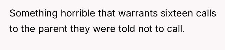 Something horrible that warrants sixteen calls to the parent they...