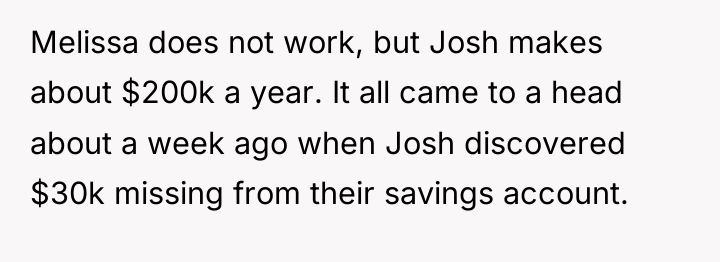 Melissa does not work, but Josh makes about $200k a...