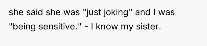 she said she was "just joking" and I was "being...