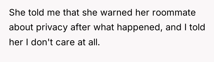 She told me that she warned her roommate about privacy...