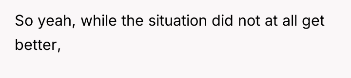 So yeah, while the situation did not at all get...