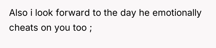 Also i look forward to the day he emotionally cheats...