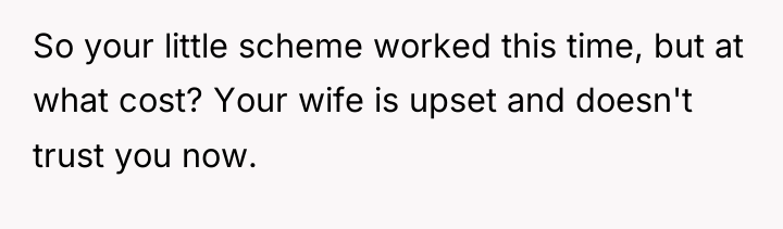 So your little scheme worked this time, but at what...