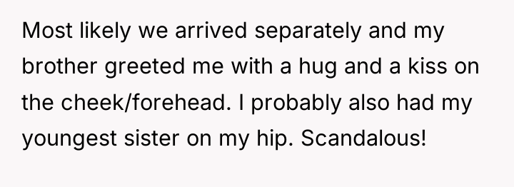 Most likely we arrived separately and my brother greeted me...