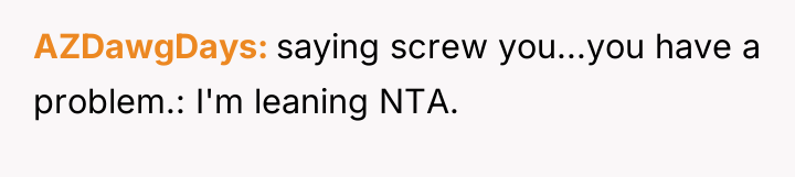 AZDawgDays saying screw you...you have a problem.: I'm leaning NTA.