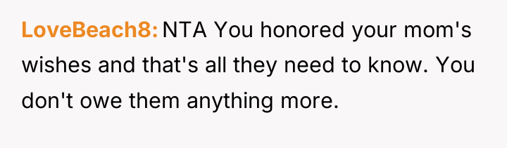 LoveBeach8 NTA You honored your mom's wishes and that's all...