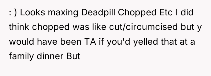 : ) Looks maxing Deadpill Chopped Etc I did think...