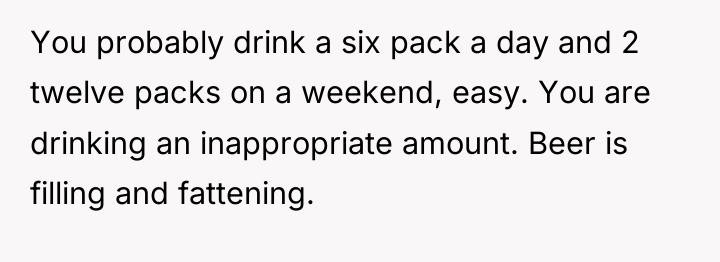 You probably drink a six pack a day and 2...