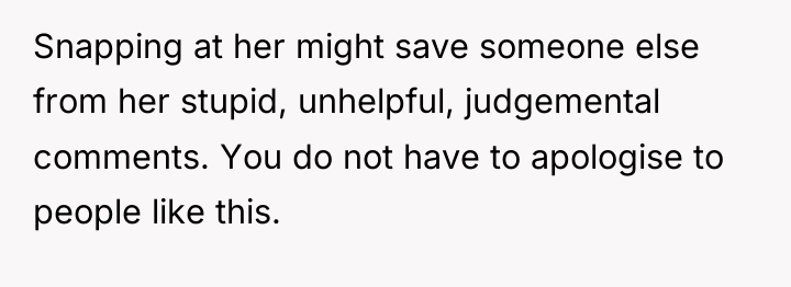 Snapping at her might save someone else from her stupid,...