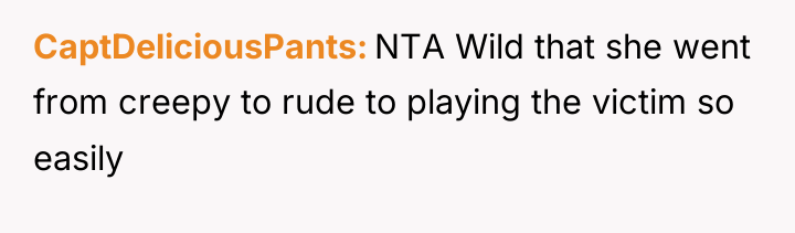 CaptDeliciousPants NTA Wild that she went from creepy to rude...