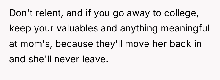 Don't relent, and if you go away to college, keep...