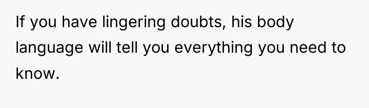 If you have lingering doubts, his body language will tell...