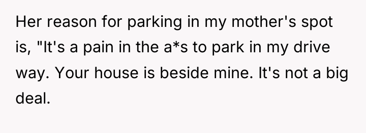 Her reason for parking in my mother's spot is, "It's...