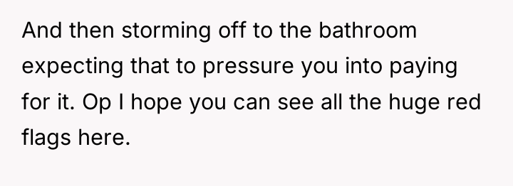 And then storming off to the bathroom expecting that to...