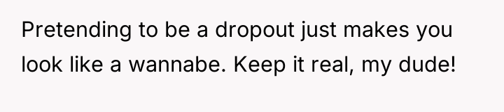 Pretending to be a dropout just makes you look like...