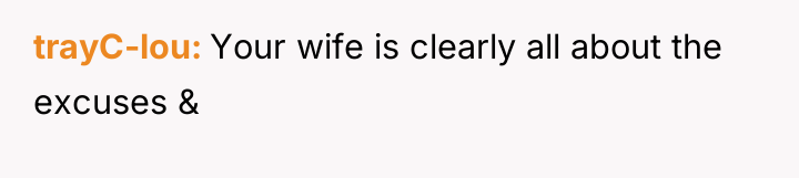 trayC-lou Your wife is clearly all about the excuses &