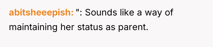 abitsheeepish ": Sounds like a way of maintaining her status...