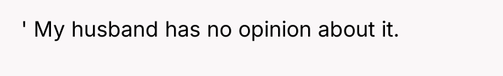 ' My husband has no opinion about it.
