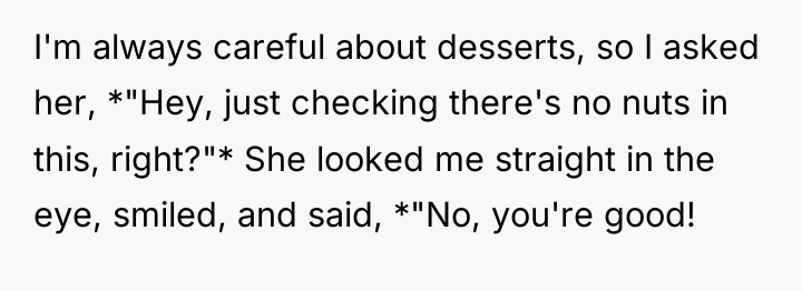 I'm always careful about desserts, so I asked her, *"Hey,...