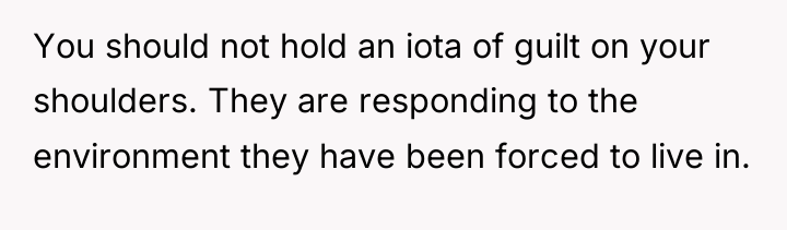 You should not hold an iota of guilt on your...